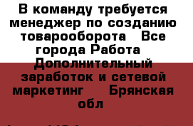 В команду требуется менеджер по созданию товарооборота - Все города Работа » Дополнительный заработок и сетевой маркетинг   . Брянская обл.